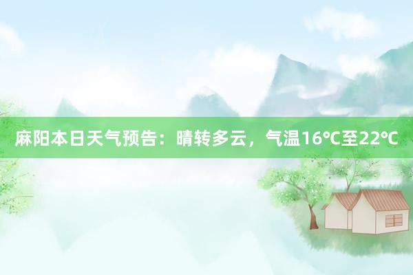 麻阳本日天气预告：晴转多云，气温16℃至22℃