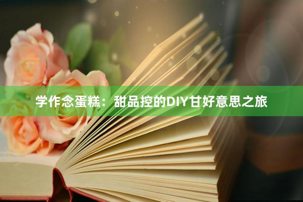 学作念蛋糕：甜品控的DIY甘好意思之旅